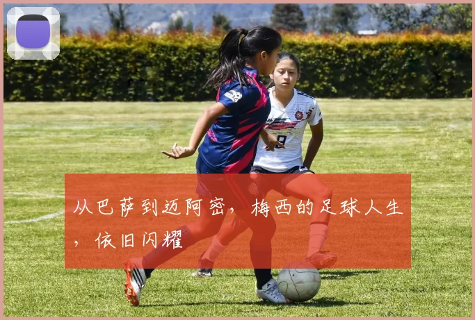 从巴萨到迈阿密，梅西的足球人生，依旧闪耀