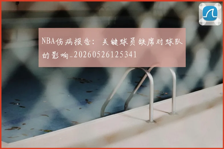 NBA伤病报告：关键球员缺席对球队的影响_20260526125341