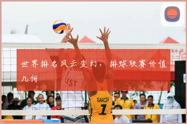 世界排名风云变幻，排球联赛价值几何
