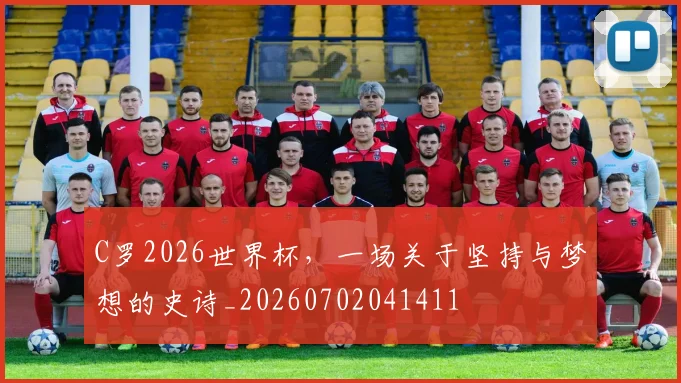 C罗2026世界杯，一场关于坚持与梦想的史诗_20260702041411