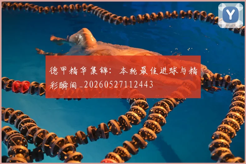 德甲精华集锦：本轮最佳进球与精彩瞬间_20260527112443