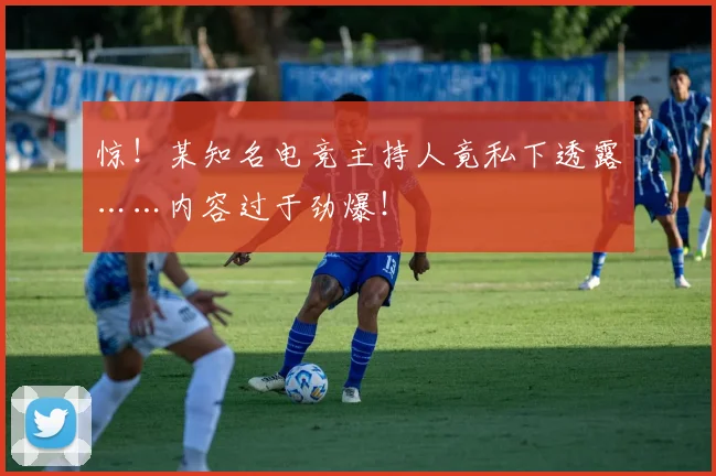 惊！某知名电竞主持人竟私下透露……内容过于劲爆！