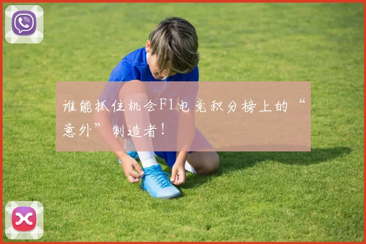 谁能抓住机会F1电竞积分榜上的“意外”制造者！