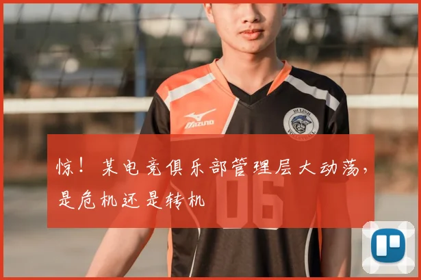 惊！某电竞俱乐部管理层大动荡，是危机还是转机