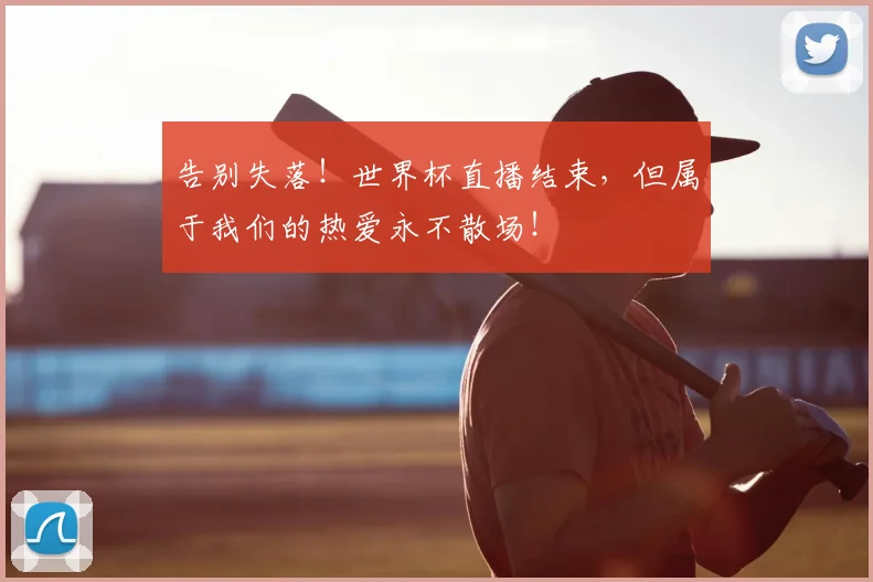 告别失落！世界杯直播结束，但属于我们的热爱永不散场！