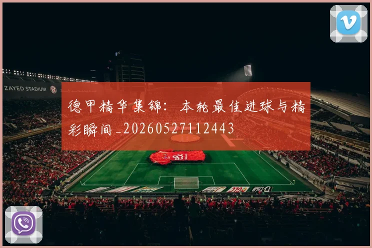 德甲精华集锦：本轮最佳进球与精彩瞬间_20260527112443